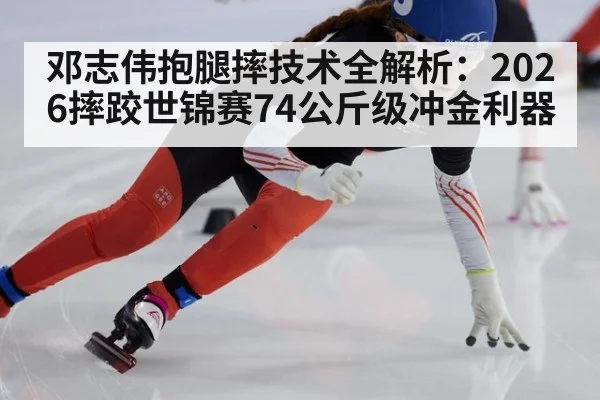 邓志伟抱腿摔技术全解析:2026摔跤世锦赛74公斤级冲金利器